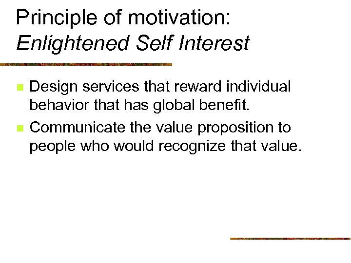 Principle of motivation: Enlightened Self Interest n n Design services that reward individual behavior