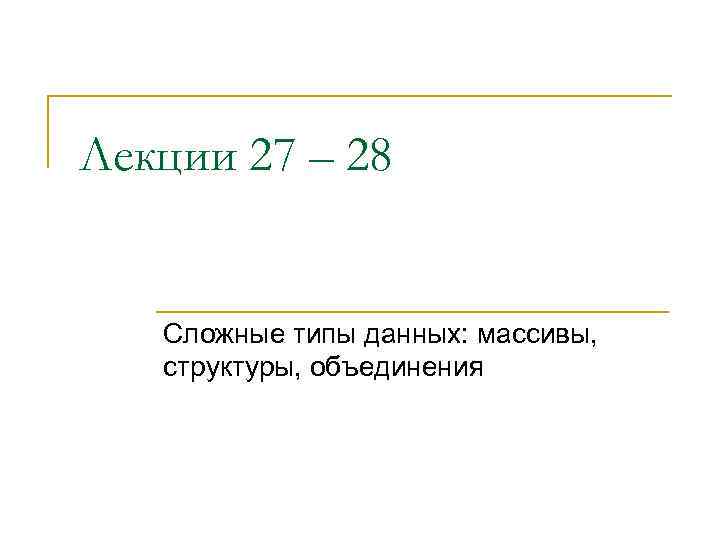 Лекции 27 – 28 Сложные типы данных: массивы, структуры, объединения 