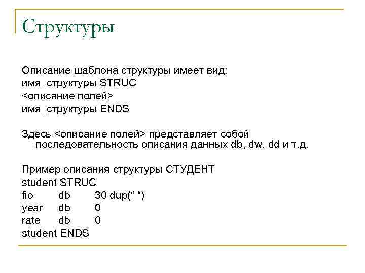Структуры Описание шаблона структуры имеет вид: имя_структуры STRUC <описание полей> имя_структуры ENDS Здесь <описание