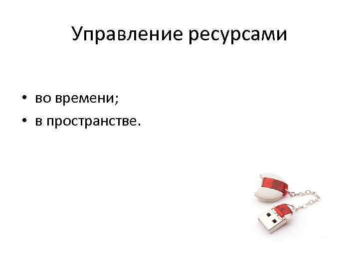 Управление ресурсами • во времени; • в пространстве. 