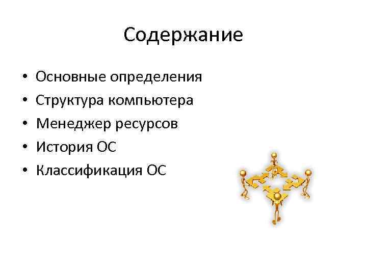 Содержание • • • Основные определения Структура компьютера Менеджер ресурсов История ОС Классификация ОС