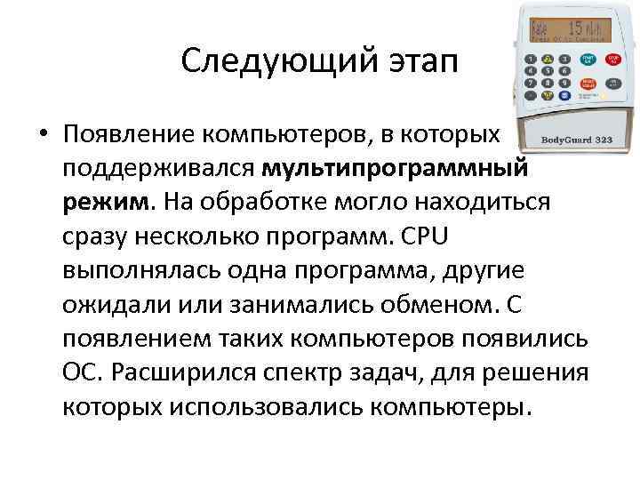 Следующий этап • Появление компьютеров, в которых поддерживался мультипрограммный режим. На обработке могло находиться
