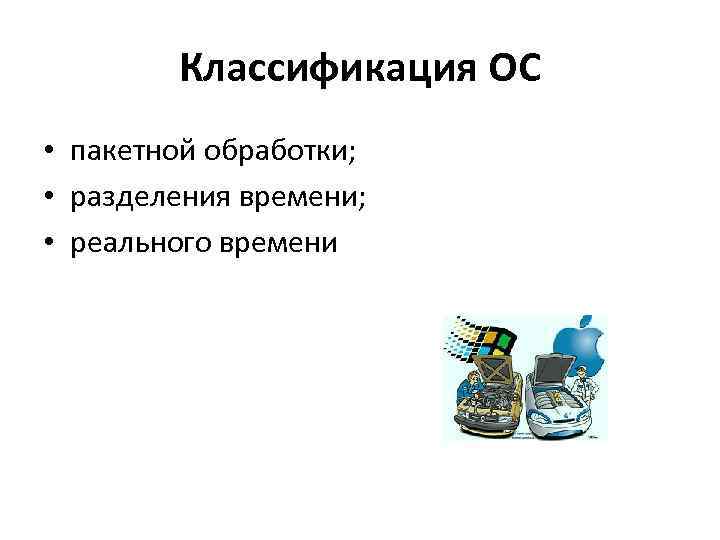 Классификация ОС • пакетной обработки; • разделения времени; • реального времени 