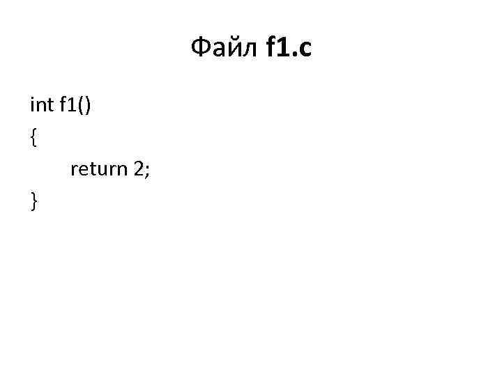 Файл f 1. с int f 1() { return 2; } 