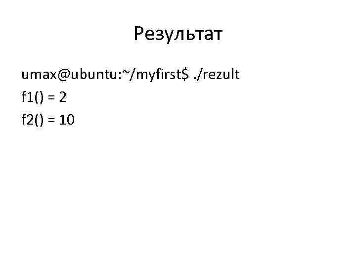 Результат umax@ubuntu: ~/myfirst$. /rezult f 1() = 2 f 2() = 10 