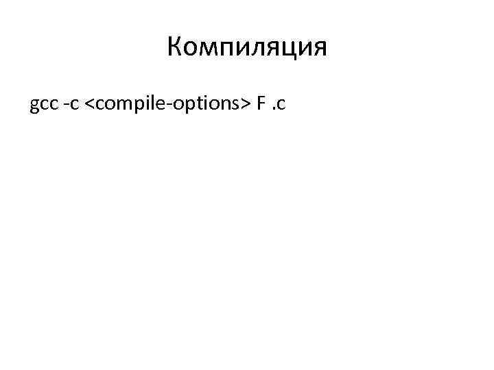 Компиляция gcc -c <compile-options> F. c 