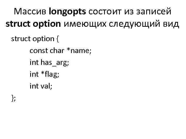 Массив longopts состоит из записей struct option имеющих следующий вид struct option { const