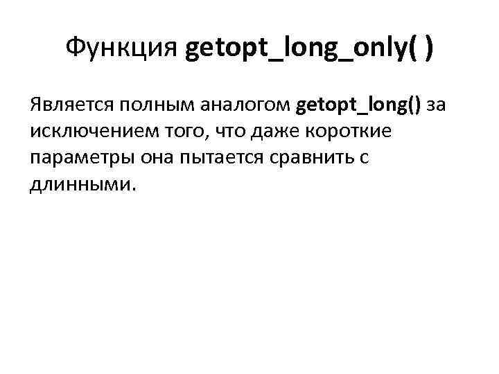 Функция getopt_long_only( ) Является полным аналогом getopt_long() за исключением того, что даже короткие параметры