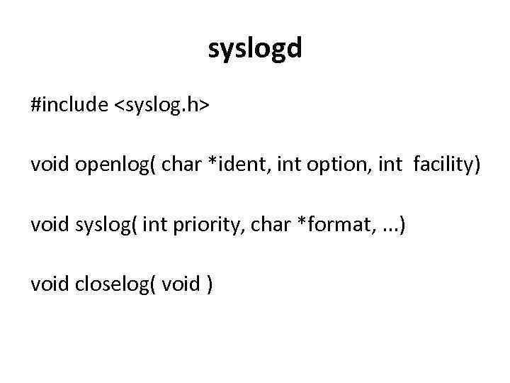 syslogd #include <syslog. h> void openlog( char *ident, int option, int facility) void syslog(