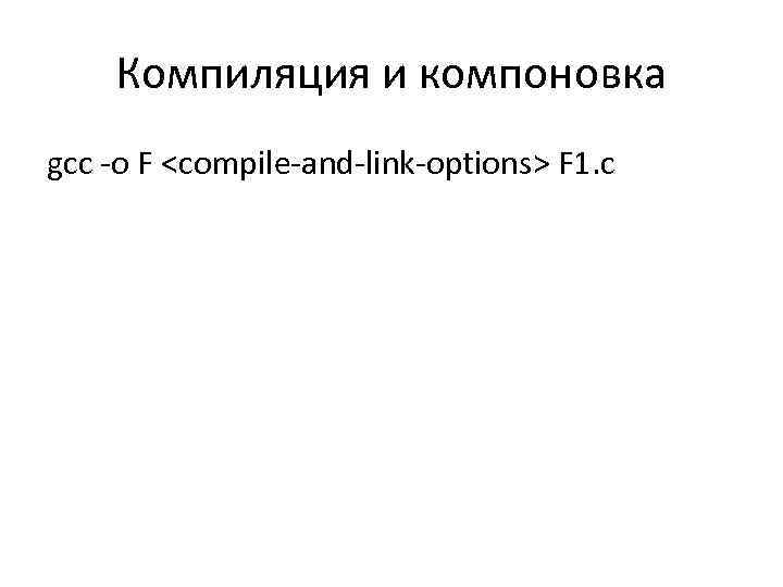 Компиляция и компоновка gcc -o F <compile-and-link-options> F 1. c 