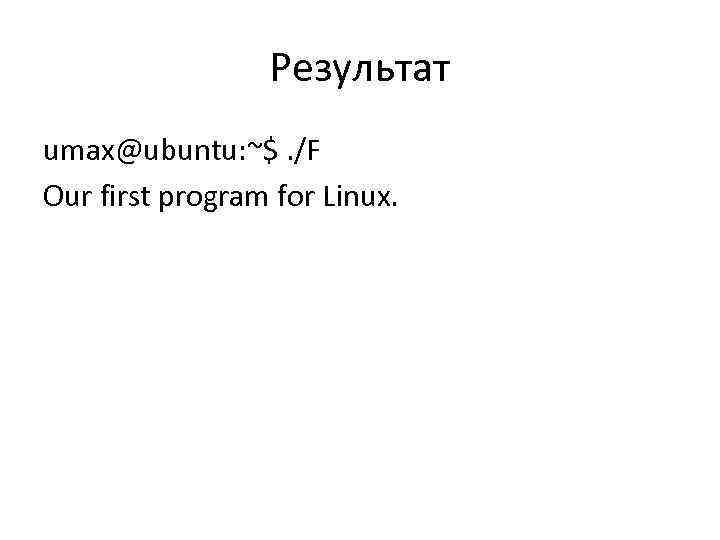 Результат umax@ubuntu: ~$. /F Our first program for Linux. 