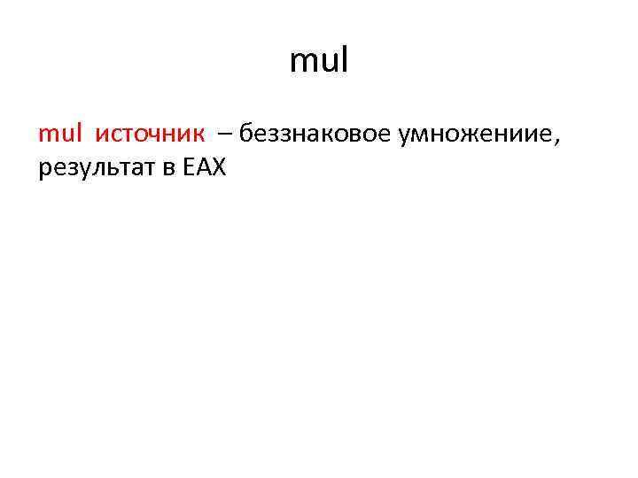 mul источник – беззнаковое умножениие, результат в EAX 