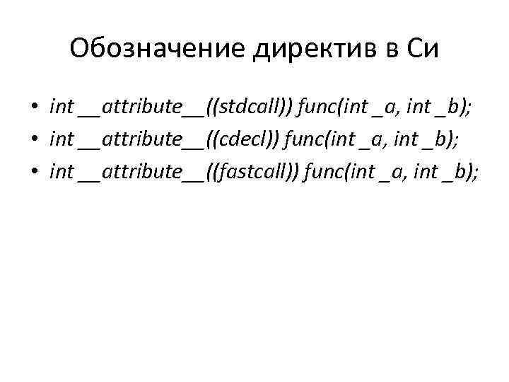 Обозначение директив в Си • int __attribute__((stdcall)) func(int _a, int _b); • int __attribute__((cdecl))