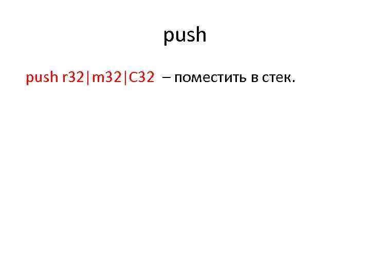 push r 32|m 32|C 32 – поместить в стек. 