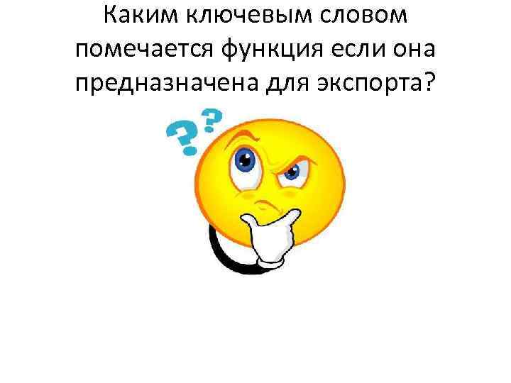 Каким ключевым словом помечается функция если она предназначена для экспорта? 