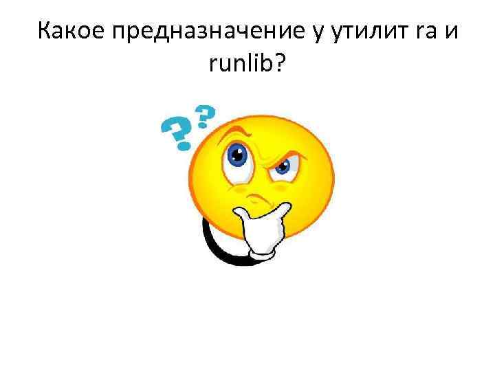 Какое предназначение у утилит ra и runlib? 