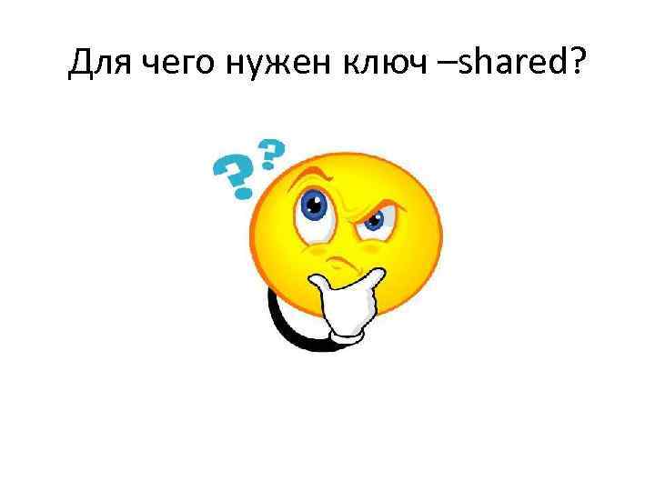 Для чего нужен ключ –shared? 