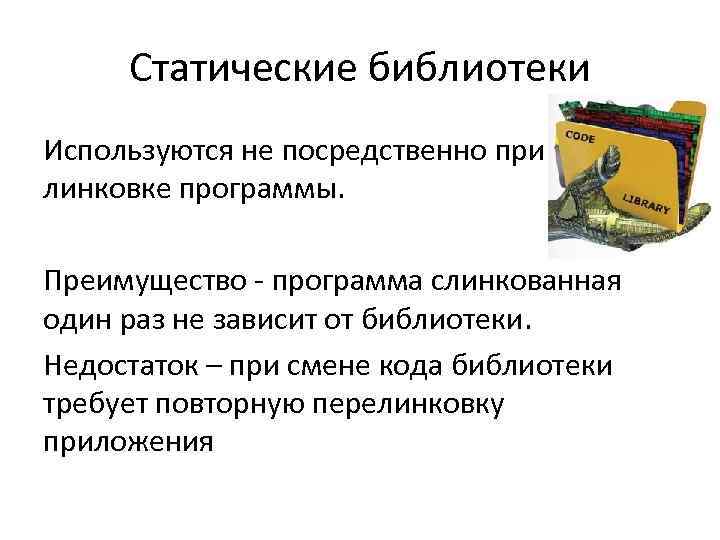 Статические библиотеки Используются не посредственно при линковке программы. Преимущество - программа слинкованная один раз