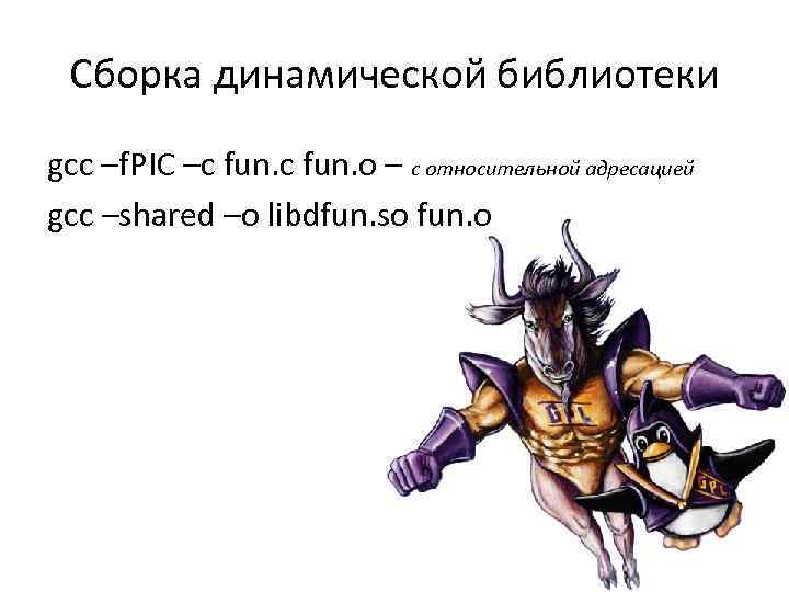 Сборка динамической библиотеки gcc –f. PIC –c fun. o – с относительной адресацией gcc