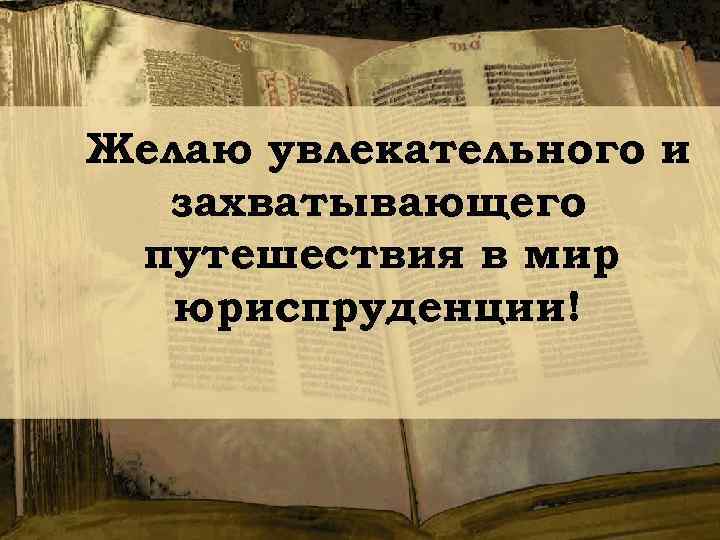 Желаю увлекательного и захватывающего путешествия в мир юриспруденции! 