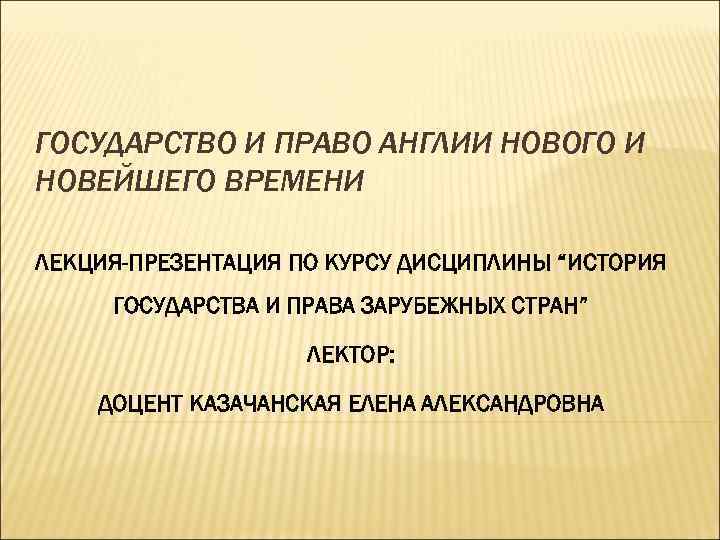 ГОСУДАРСТВО И ПРАВО АНГЛИИ НОВОГО И НОВЕЙШЕГО ВРЕМЕНИ ЛЕКЦИЯ-ПРЕЗЕНТАЦИЯ ПО КУРСУ ДИСЦИПЛИНЫ “ИСТОРИЯ ГОСУДАРСТВА