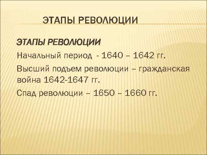 ЭТАПЫ РЕВОЛЮЦИИ Начальный период - 1640 – 1642 гг. Высший подъем революции – гражданская