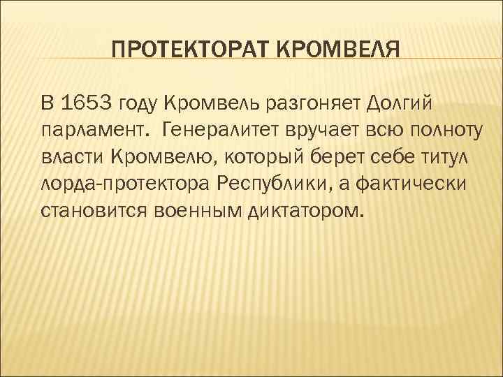 ПРОТЕКТОРАТ КРОМВЕЛЯ В 1653 году Кромвель разгоняет Долгий парламент. Генералитет вручает всю полноту власти