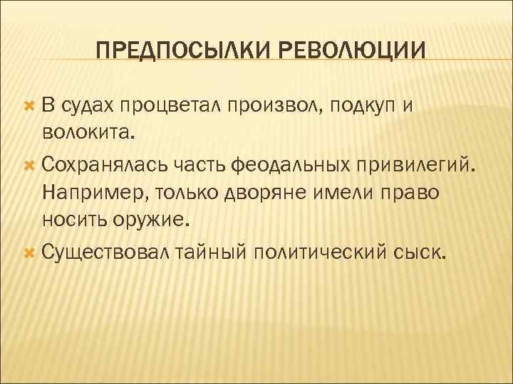 ПРЕДПОСЫЛКИ РЕВОЛЮЦИИ В судах процветал произвол, подкуп и волокита. Сохранялась часть феодальных привилегий. Например,