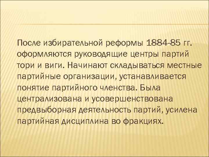 После избирательной реформы 1884 -85 гг. оформляются руководящие центры партий тори и виги. Начинают