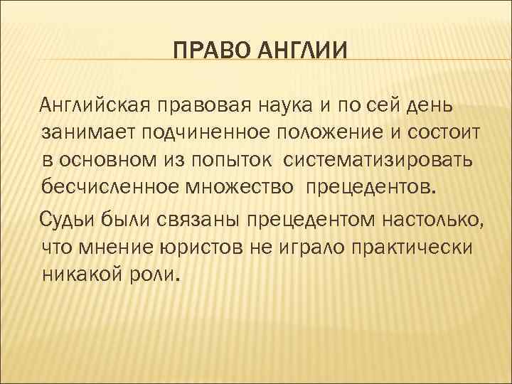 ПРАВО АНГЛИИ Английская правовая наука и по сей день занимает подчиненное положение и состоит