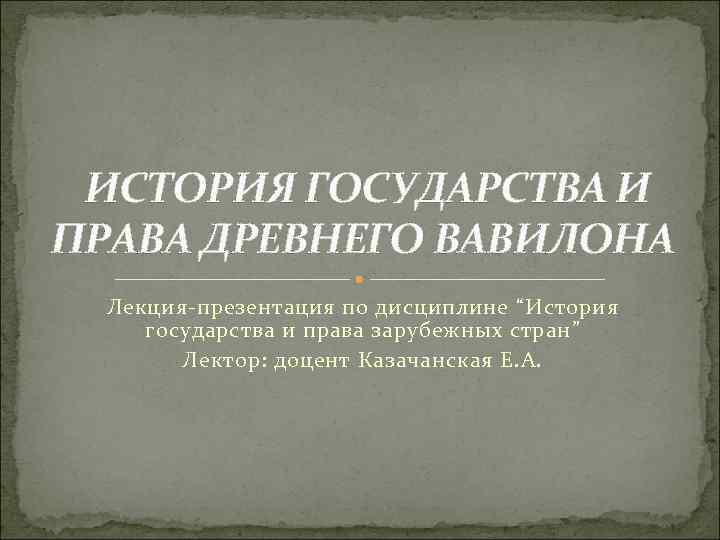  ИСТОРИЯ ГОСУДАРСТВА И ПРАВА ДРЕВНЕГО ВАВИЛОНА Лекция-презентация по дисциплине “История государства и права