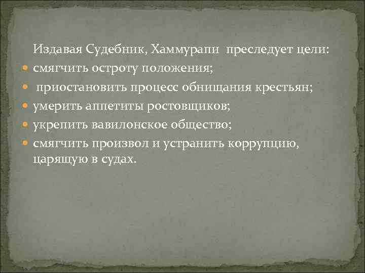  Издавая Судебник, Хаммурапи преследует цели: смягчить остроту положения; приостановить процесс обнищания крестьян; умерить