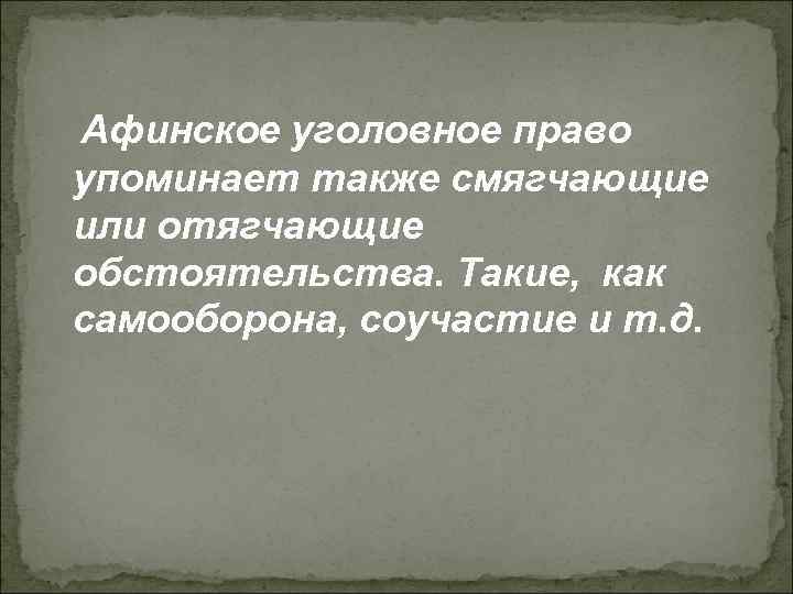 Афинское уголовное право упоминает также смягчающие или отягчающие обстоятельства. Такие, как самооборона, соучастие и