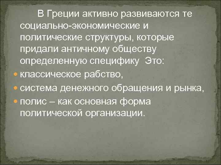 В Греции активно развиваются те социально-экономические и политические структуры, которые придали античному обществу определенную