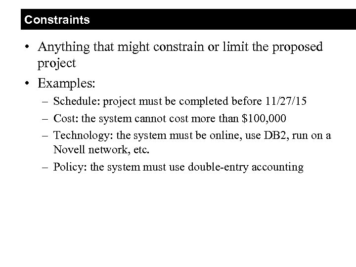 Constraints • Anything that might constrain or limit the proposed project • Examples: –