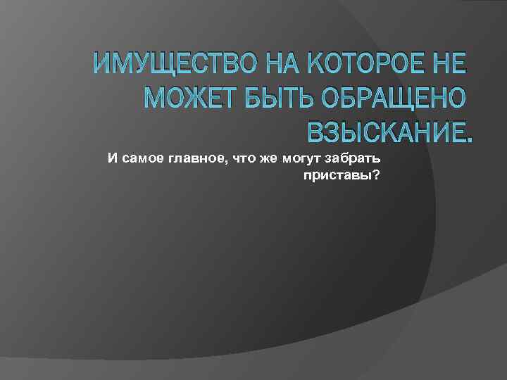 ИМУЩЕСТВО НА КОТОРОЕ НЕ МОЖЕТ БЫТЬ ОБРАЩЕНО ВЗЫСКАНИЕ. И самое главное, что же могут