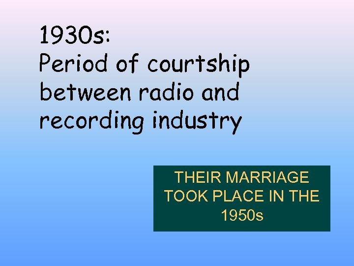 1930 s: Period of courtship between radio and recording industry THEIR MARRIAGE TOOK PLACE
