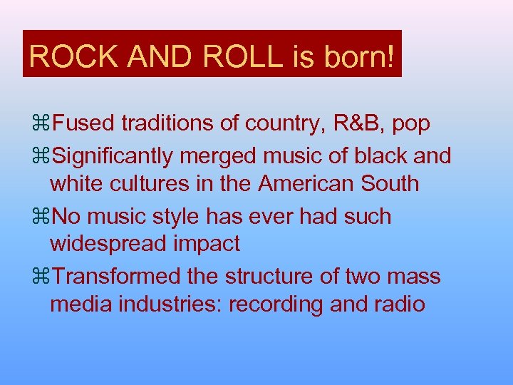 ROCK AND ROLL is born! z. Fused traditions of country, R&B, pop z. Significantly