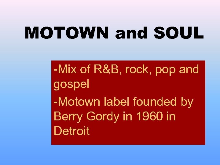 MOTOWN and SOUL -Mix of R&B, rock, pop and gospel -Motown label founded by