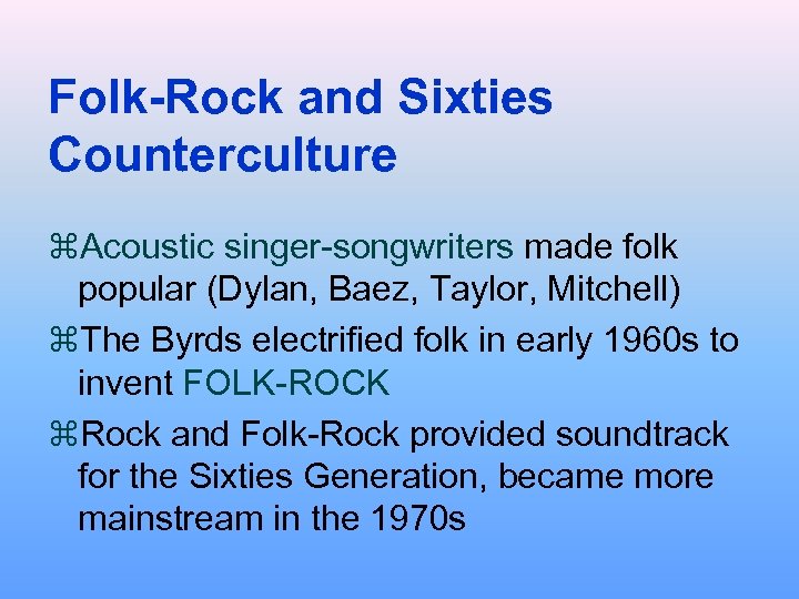 Folk-Rock and Sixties Counterculture z. Acoustic singer-songwriters made folk popular (Dylan, Baez, Taylor, Mitchell)