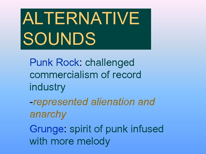 ALTERNATIVE SOUNDS Punk Rock: challenged commercialism of record industry -represented alienation and anarchy Grunge: