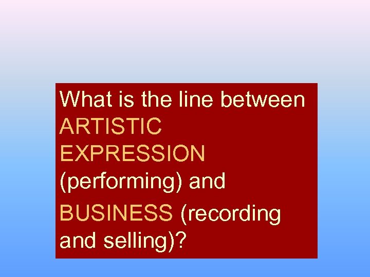 What is the line between ARTISTIC EXPRESSION (performing) and BUSINESS (recording and selling)? 