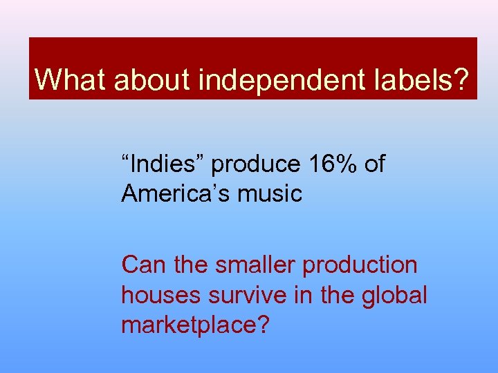 What about independent labels? “Indies” produce 16% of America’s music Can the smaller production
