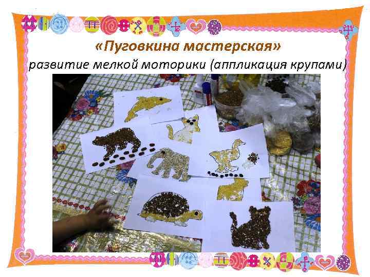  «Пуговкина мастерская» развитие мелкой моторики (аппликация крупами) 