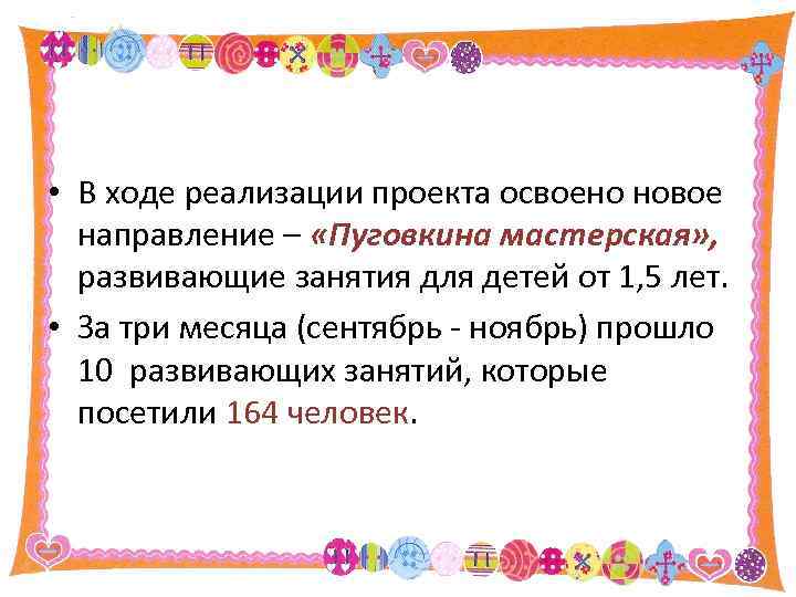  • В ходе реализации проекта освоено новое направление – «Пуговкина мастерская» , развивающие