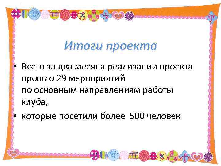 Итоги проекта • Всего за два месяца реализации проекта прошло 29 мероприятий по основным