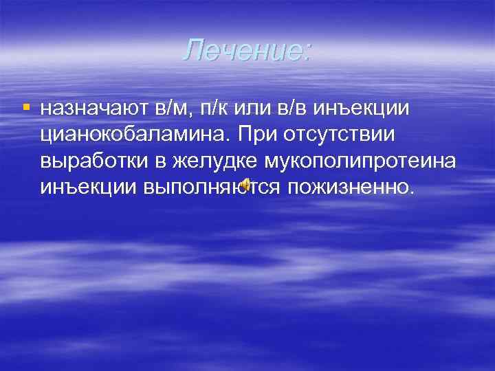 Лечение: § назначают в/м, п/к или в/в инъекции цианокобаламина. При отсутствии выработки в желудке