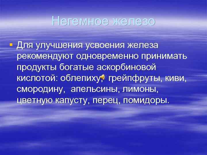 Негемное железо § Для улучшения усвоения железа рекомендуют одновременно принимать продукты богатые аскорбиновой кислотой: