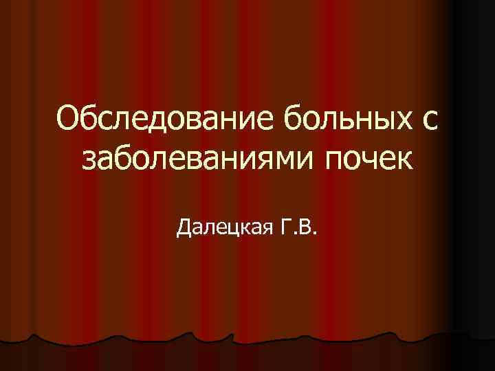 Обследование больных с заболеваниями почек Далецкая Г. В. 