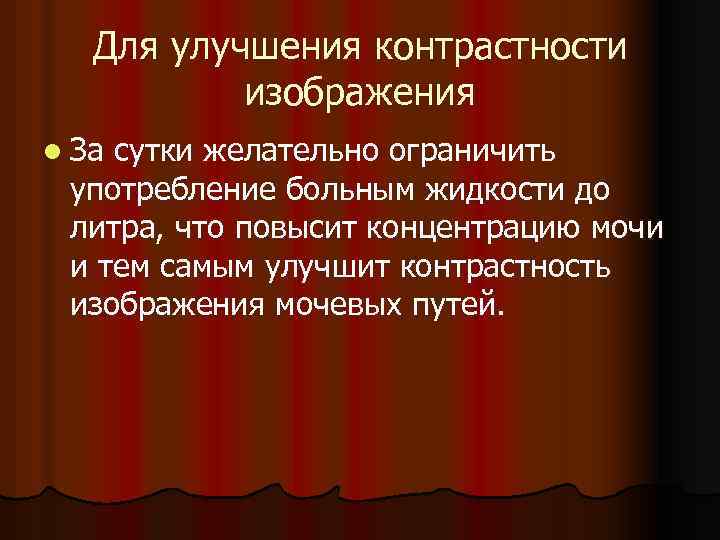 Для улучшения контрастности изображения l За сутки желательно ограничить употребление больным жидкости до литра,